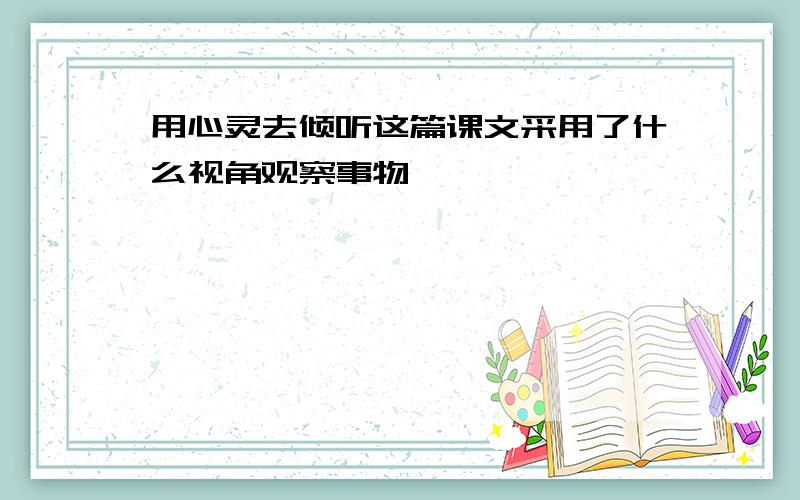 用心灵去倾听这篇课文采用了什么视角观察事物