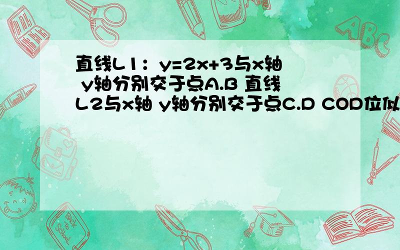 直线L1：y=2x+3与x轴 y轴分别交于点A.B 直线L2与x轴 y轴分别交于点C.D COD位似于AOB 位似比为3:1 求直线L2