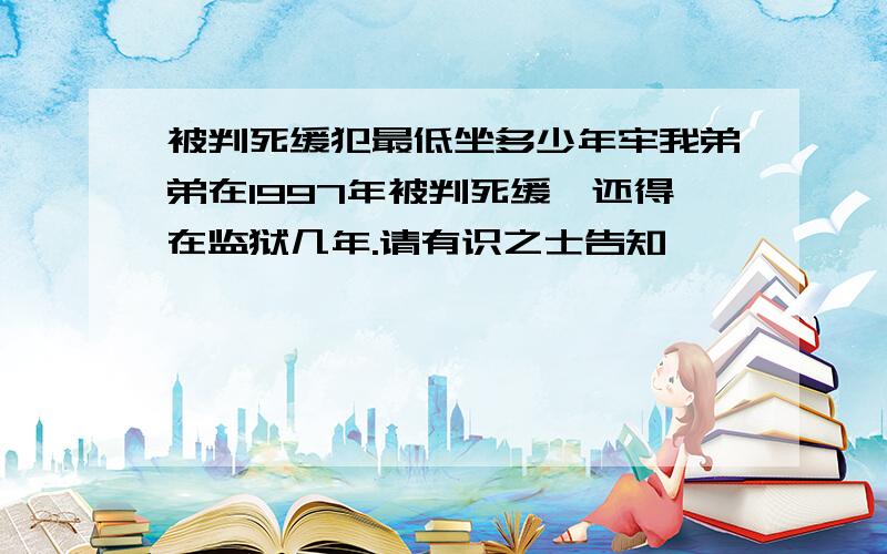 被判死缓犯最低坐多少年牢我弟弟在1997年被判死缓,还得在监狱几年.请有识之士告知,