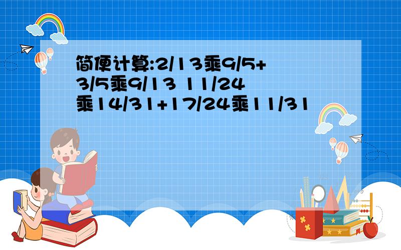 简便计算:2/13乘9/5+3/5乘9/13 11/24乘14/31+17/24乘11/31