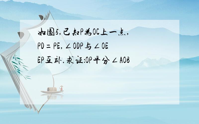 如图5,已知P为OC上一点,PD=PE,∠ODP与∠OEEP互补.求证：OP平分∠AOB