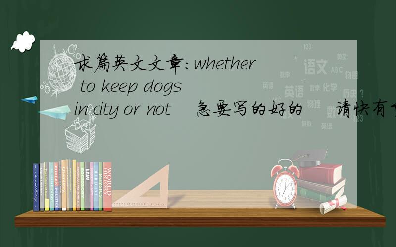 求篇英文文章：whether to keep dogs in city or not    急要写的好的     请快有重赏