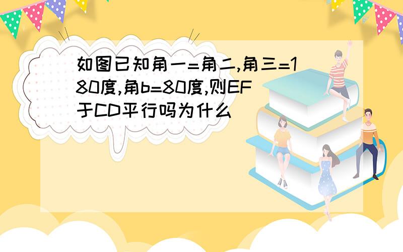 如图已知角一=角二,角三=180度,角b=80度,则EF于CD平行吗为什么