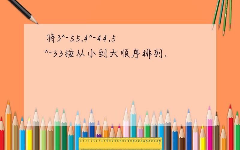 将3^-55,4^-44,5^-33按从小到大顺序排列.