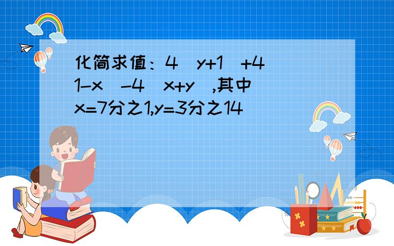 化简求值：4(y+1)+4（1-x)-4(x+y),其中x=7分之1,y=3分之14