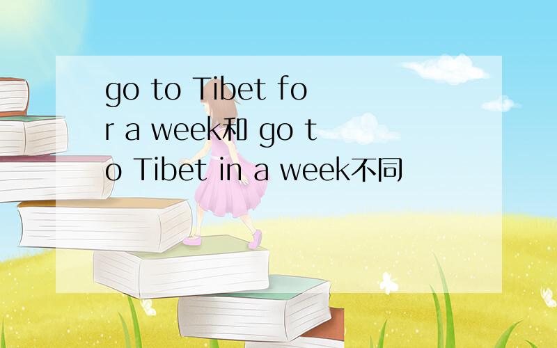 go to Tibet for a week和 go to Tibet in a week不同