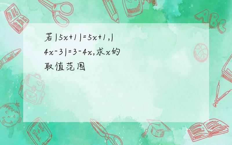 若|5x+1|=5x+1,|4x-3|=3-4x,求x的取值范围