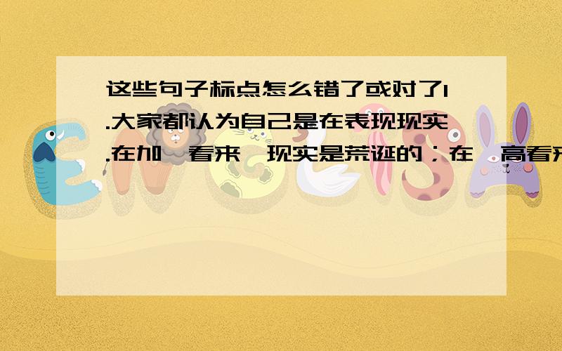 这些句子标点怎么错了或对了1.大家都认为自己是在表现现实.在加缪看来,现实是荒诞的；在梵高看来,现实是模糊的；在毕加索看来,现实是割裂的.（实在表现现实后的句号不该用冒号吗?还