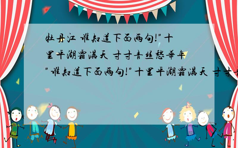 牡丹江 谁知道下面两句!”十里平湖霜满天 寸寸青丝愁华年”谁知道下面两句!”十里平湖霜满天 寸寸青丝愁华年”