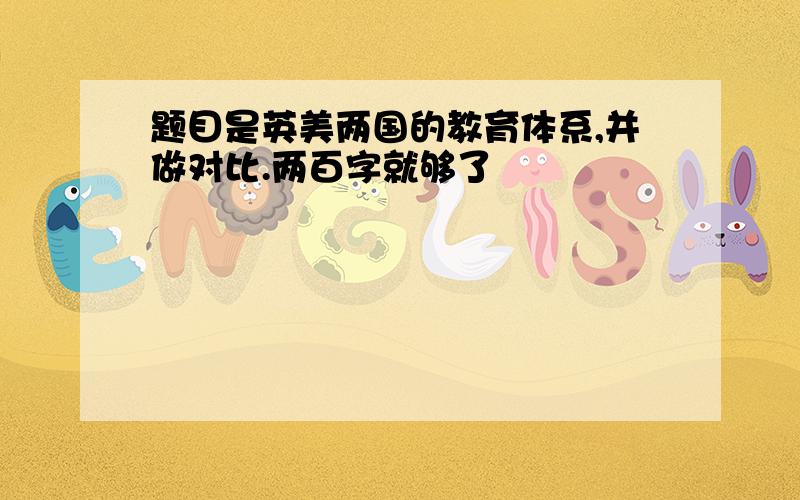 题目是英美两国的教育体系,并做对比.两百字就够了