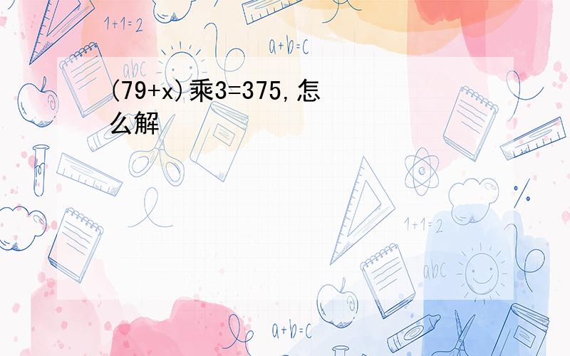 (79+x)乘3=375,怎么解