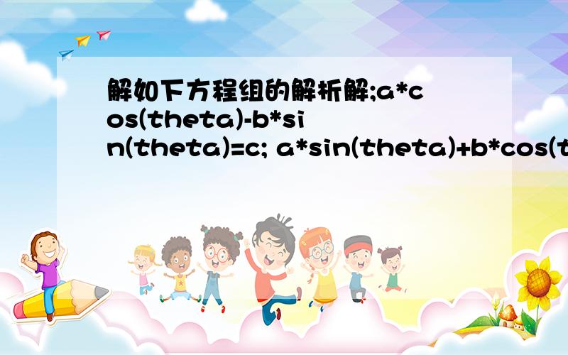 解如下方程组的解析解;a*cos(theta)-b*sin(theta)=c; a*sin(theta)+b*cos(theta)=d; 求 theta ；其中 a,b,c,d 已知 且满足a^2+b^2=c^2+d^2；