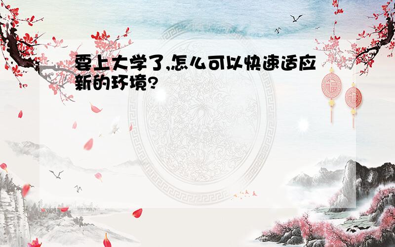 要上大学了,怎么可以快速适应新的环境?