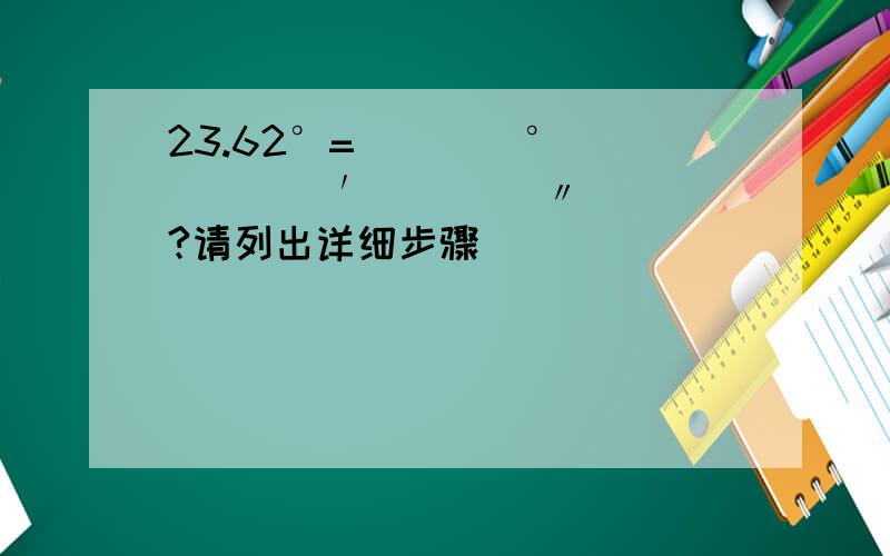 23.62°=（    ）°（    ）′（    ）〃?请列出详细步骤