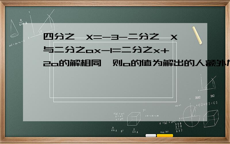 四分之一X=-3-二分之一X与二分之ax-1=二分之x+2a的解相同,则a的值为解出的人额外加分15分说到做到