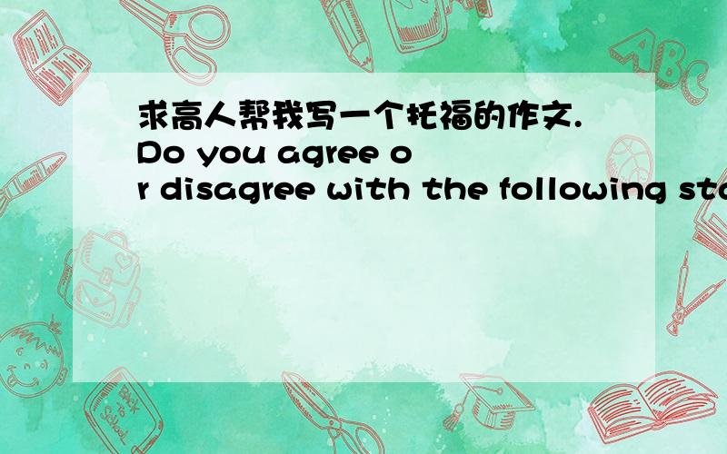 求高人帮我写一个托福的作文.Do you agree or disagree with the following statement?Some people think making sure that others (influential people or potential employers) know about your strengths and accomplishments can help you succeed,if