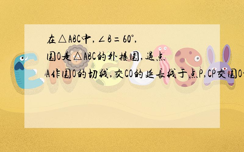 在△ABC中,∠B=60°,圆O是△ABC的外接圆,过点A作圆O的切线,交CO的延长线于点P,CP交圆O于点D.(1)求证；AP=AC(2)若AC=2√3,求PC长