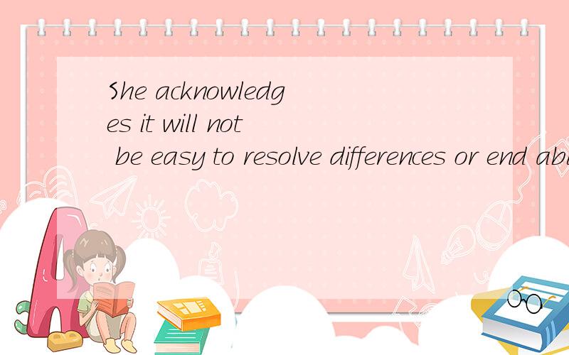 She acknowledges it will not be easy to resolve differences or end abuses.But she says the United States is ready to devote the time to build understanding and act to bring justice to all.分析下他的成份,特别是第二句?