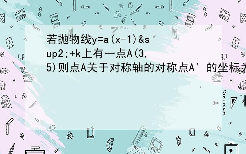 若抛物线y=a(x-1)²+k上有一点A(3,5)则点A关于对称轴的对称点A’的坐标为