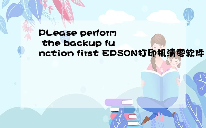 PLease perform the backup function first EPSON打印机清零软件 里的一句英文