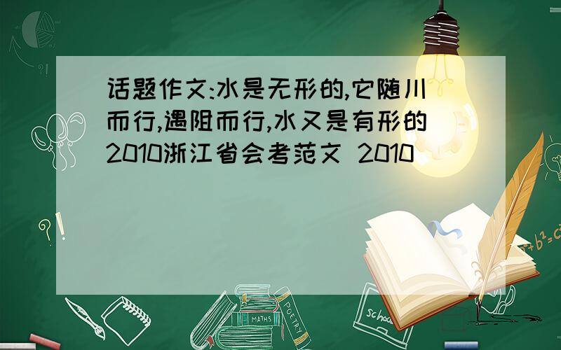 话题作文:水是无形的,它随川而行,遇阻而行,水又是有形的2010浙江省会考范文 2010