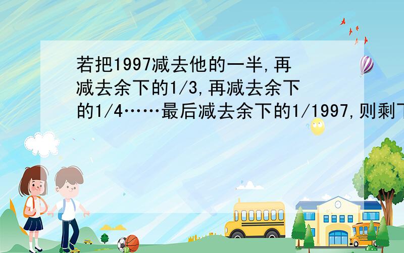 若把1997减去他的一半,再减去余下的1/3,再减去余下的1/4……最后减去余下的1/1997,则剩下的数的多少?