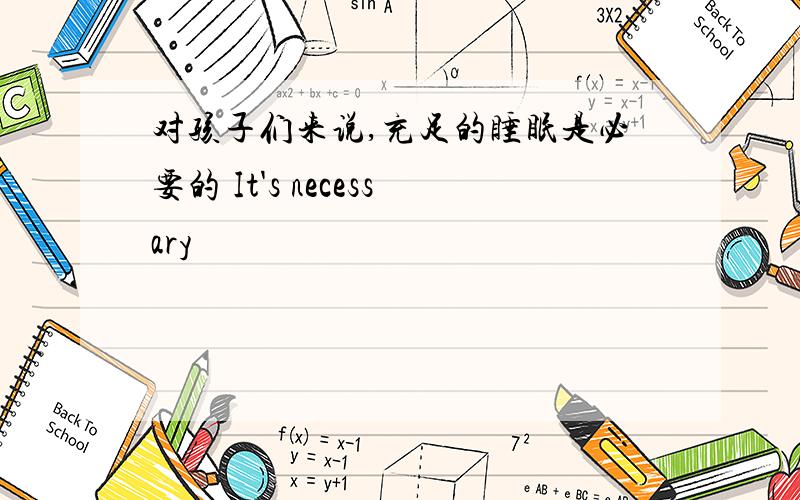 对孩子们来说,充足的睡眠是必要的 It's necessary