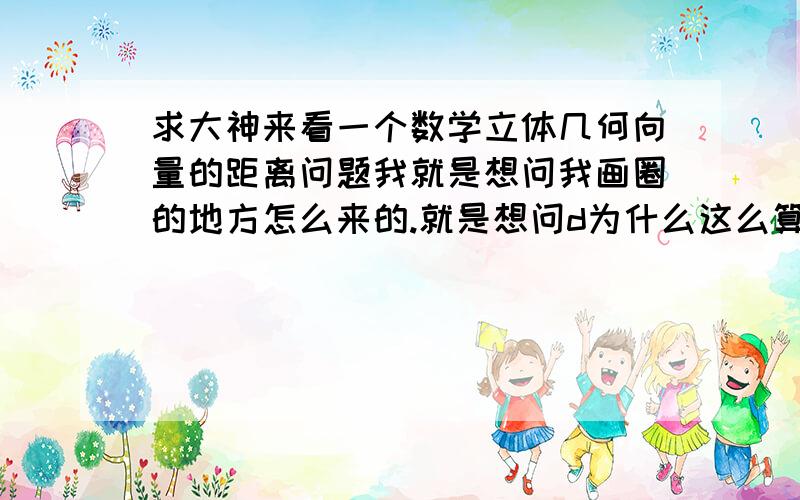 求大神来看一个数学立体几何向量的距离问题我就是想问我画圈的地方怎么来的.就是想问d为什么这么算!