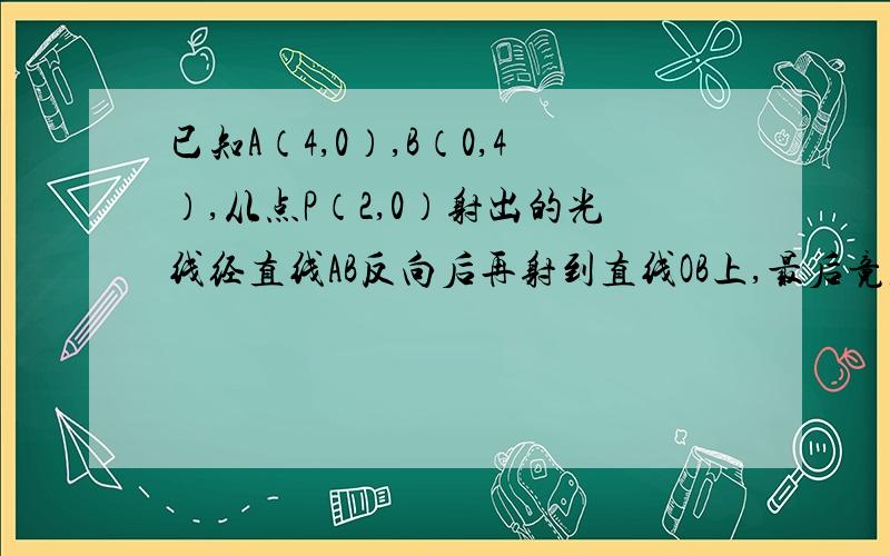 已知A（4,0）,B（0,4）,从点P（2,0）射出的光线经直线AB反向后再射到直线OB上,最后竟直线OB反射后又回到P点,则光线所经过的路程是?为什么P的对称点为（4,2）?