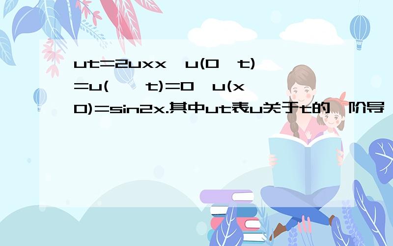 ut=2uxx,u(0,t)=u(兀,t)=0,u(x,0)=sin2x.其中ut表u关于t的一阶导,uxx表u关于x的二阶导