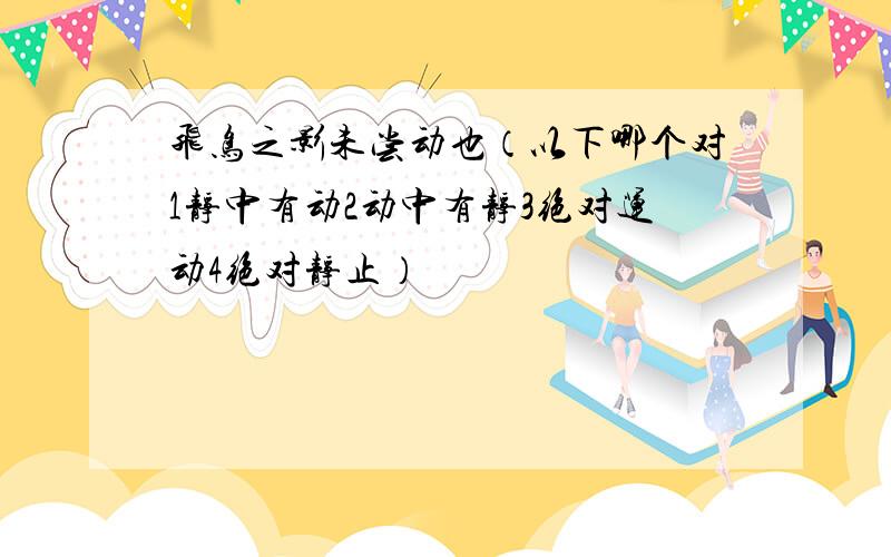 飞鸟之影未尝动也（以下哪个对1静中有动2动中有静3绝对运动4绝对静止）