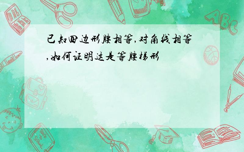 已知四边形腰相等,对角线相等,如何证明这是等腰梯形