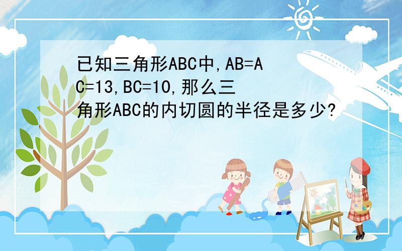 已知三角形ABC中,AB=AC=13,BC=10,那么三角形ABC的内切圆的半径是多少?