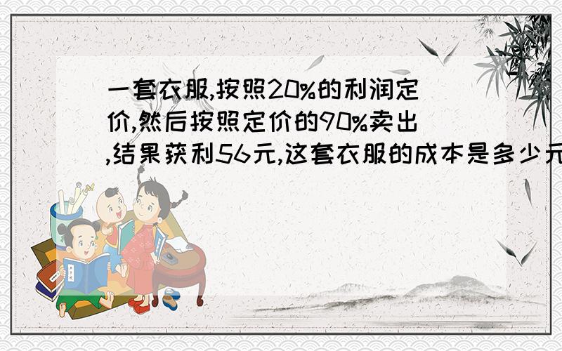 一套衣服,按照20%的利润定价,然后按照定价的90%卖出,结果获利56元,这套衣服的成本是多少元