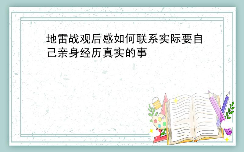 地雷战观后感如何联系实际要自己亲身经历真实的事