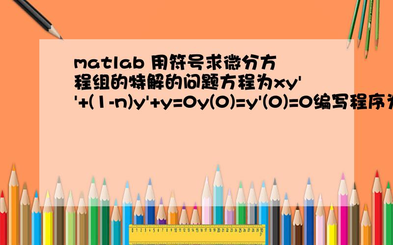 matlab 用符号求微分方程组的特解的问题方程为xy''+(1-n)y'+y=0y(0)=y'(0)=0编写程序为dsolve('x*D2y+(1-n)*Dy+y=0','y(0)=0','Dy(0)=0','x')为什么结果显示为ans =C1*besselj(n,2*x^(1/2))*x^(1/2*n)+C2*bessely(n,2*x^(1/2))*x^(1/2*n