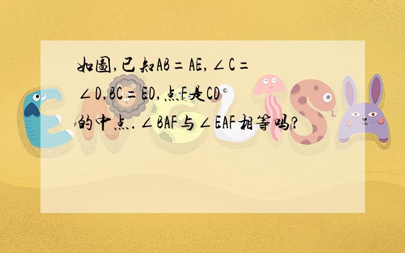 如图,已知AB=AE,∠C=∠D,BC=ED,点F是CD的中点.∠BAF与∠EAF相等吗?