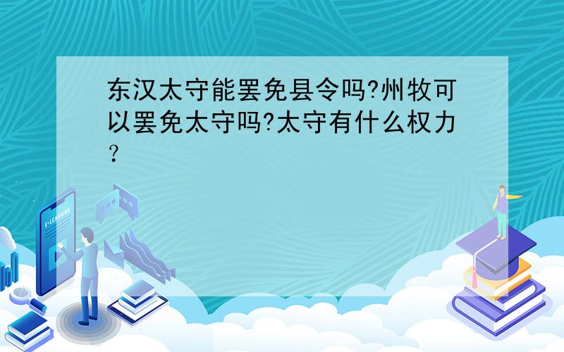 东汉太守能罢免县令吗?州牧可以罢免太守吗?太守有什么权力？