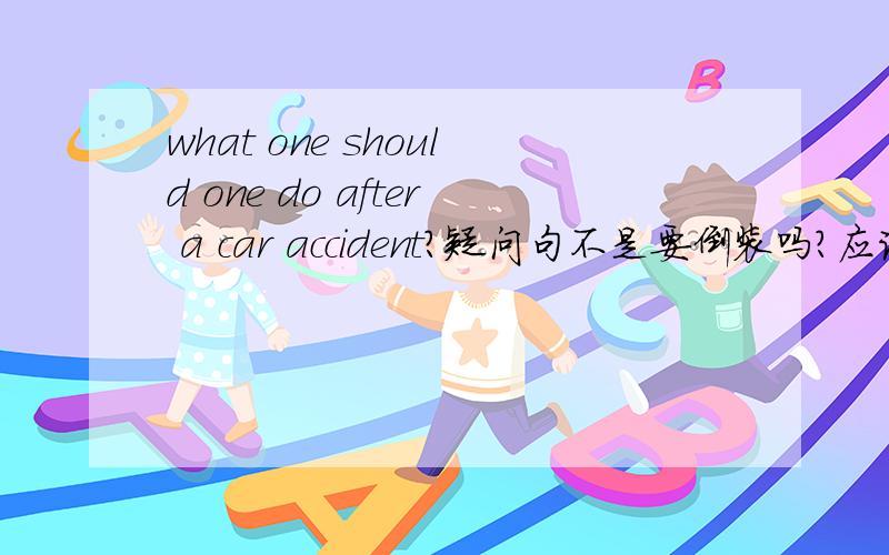 what one should one do after a car accident?疑问句不是要倒装吗?应该what should one do 但英语沙龙上是那样写的句子啊?