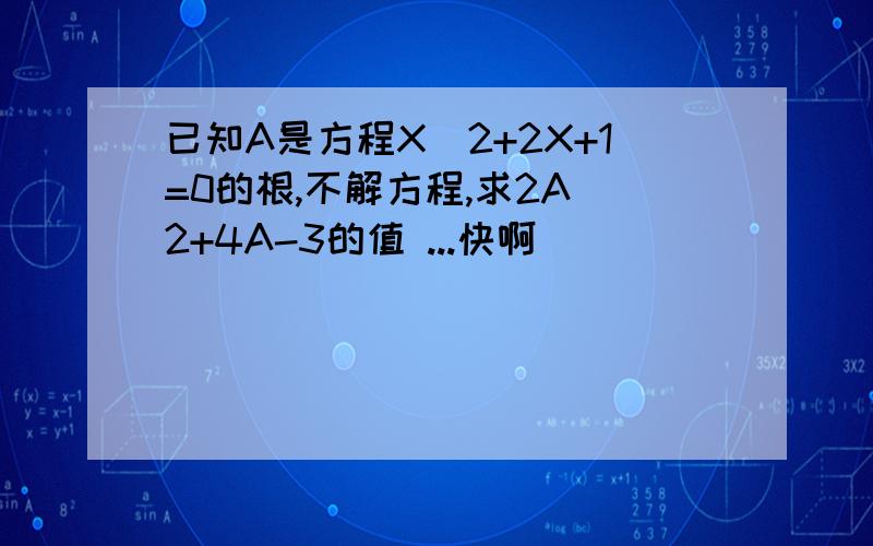 已知A是方程X^2+2X+1=0的根,不解方程,求2A^2+4A-3的值 ...快啊