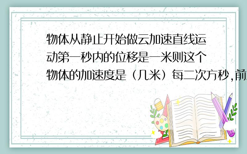 物体从静止开始做云加速直线运动第一秒内的位移是一米则这个物体的加速度是（几米）每二次方秒,前三秒内的位移是（几米）,第四秒初的速度是（多少米）每秒,前三秒内的平均速度是（