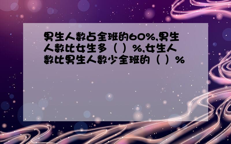 男生人数占全班的60%,男生人数比女生多（ ）%,女生人数比男生人数少全班的（ ）%