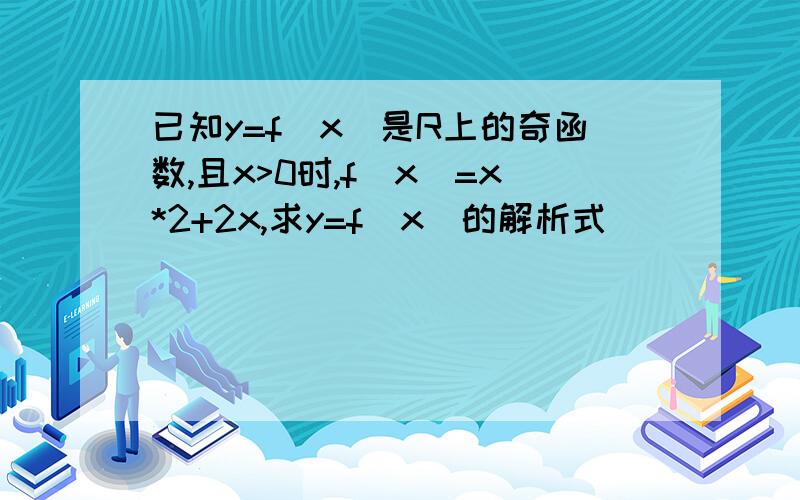 已知y=f(x)是R上的奇函数,且x>0时,f(x)=x*2+2x,求y=f(x)的解析式