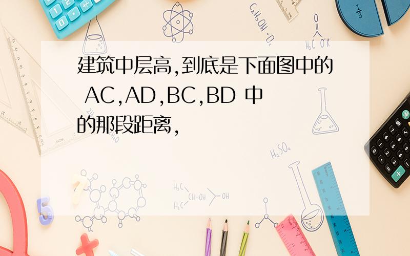 建筑中层高,到底是下面图中的 AC,AD,BC,BD 中的那段距离,