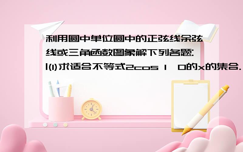 利用圆中单位圆中的正弦线余弦线或三角函数图象解下列各题:|(1)求适合不等式2cos 1≤0的x的集合.