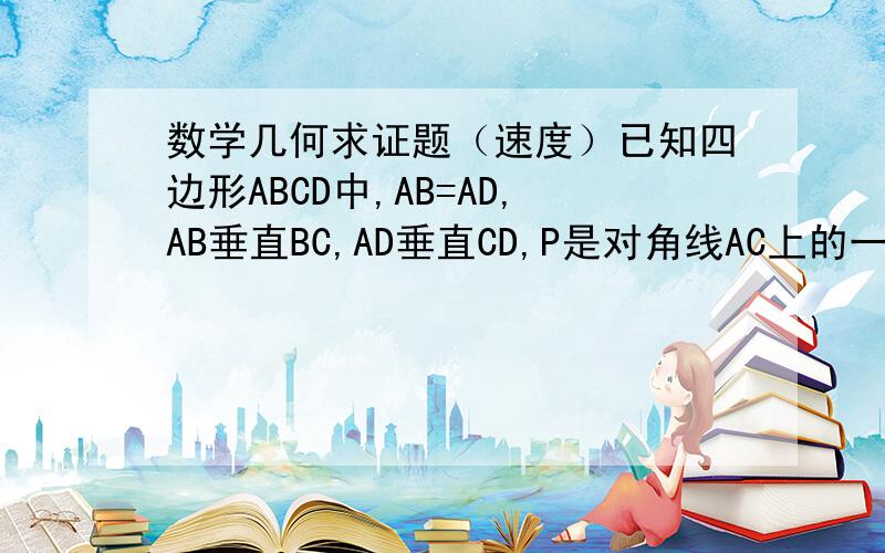 数学几何求证题（速度）已知四边形ABCD中,AB=AD,AB垂直BC,AD垂直CD,P是对角线AC上的一点,求证：PB=PC