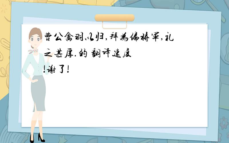 曹公禽羽以归,拜为偏将军,礼之甚厚.的 翻译速度    !谢了!