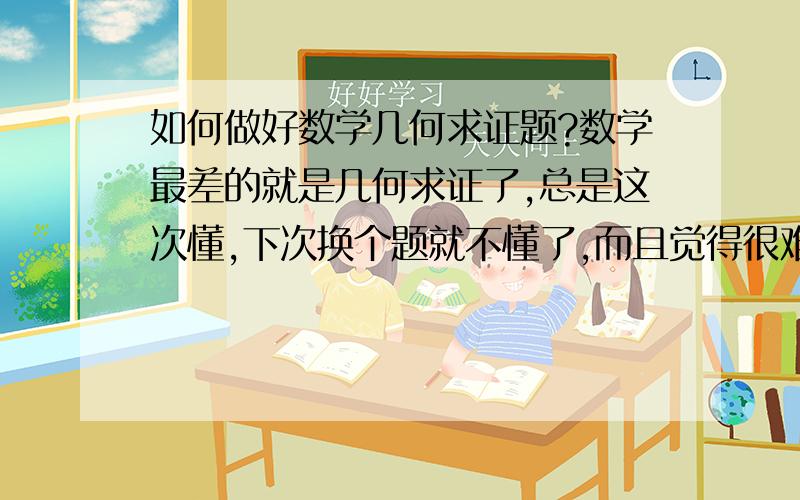 如何做好数学几何求证题?数学最差的就是几何求证了,总是这次懂,下次换个题就不懂了,而且觉得很难,