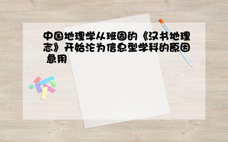 中国地理学从班固的《汉书地理志》开始沦为信息型学科的原因 急用