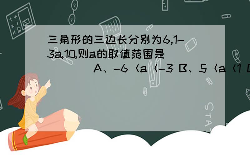 三角形的三边长分别为6,1-3a,10,则a的取值范围是（　　）A、-6＜a＜-3 B、5＜a＜1 C、-5＜a＜-1 D、a＞D、a＞-1或a＜-5